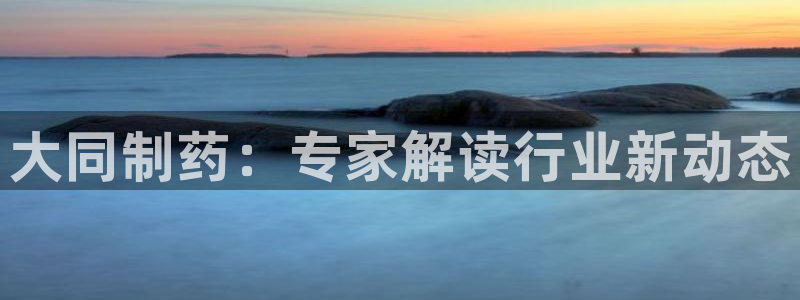 usdt九游会老哥俱乐部：大同制药：专家解读行业新动态