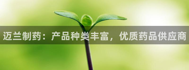 九游会老哥：迈兰制药：产品种类丰富，优质药品供应商