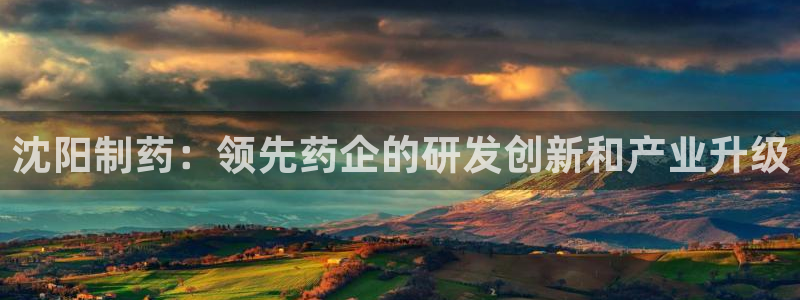 九游会老哥俱乐部论坛版：沈阳制药：领先药企的研发创新和产业升级