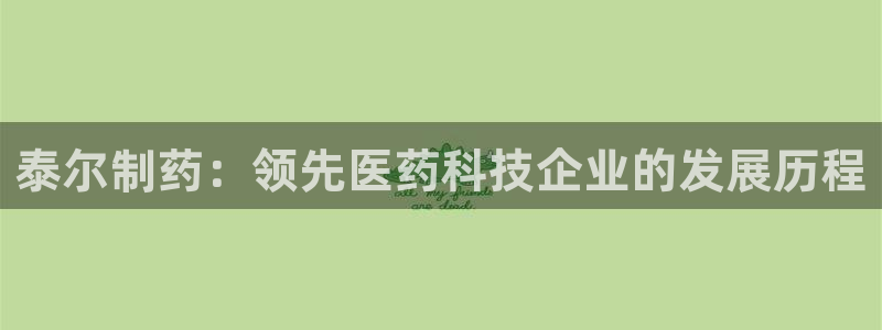 九游会老哥俱乐部官网：泰尔制药：领先医药科技企业的发展历程