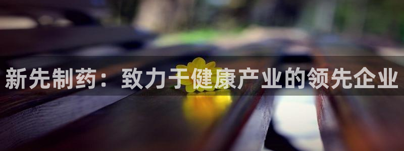 九游会老哥俱乐部论坛版：新先制药：致力于健康产业的领先企业