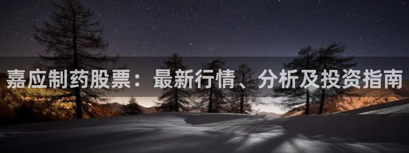 九游会老哥俱乐部：嘉应制药股票：最新行情、分析及投资指南