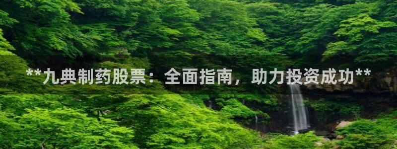 九游老哥俱乐部官网登录网址：**九典制药股票：全面指南，助力投资成功**