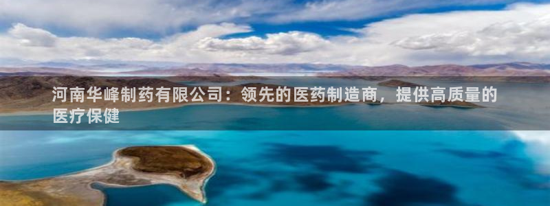 ag九游老哥俱乐部：河南华峰制药有限公司：领先的医药制造商，提供高质量的
医疗保健
