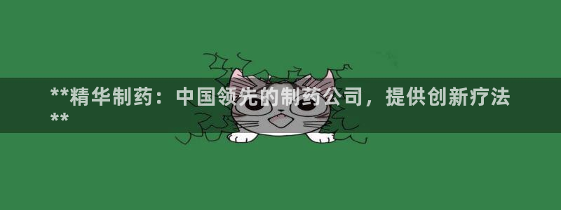 九游老哥俱乐部官网登录不了：**精华制药：中国领先的制药公司，提供创新疗法
**