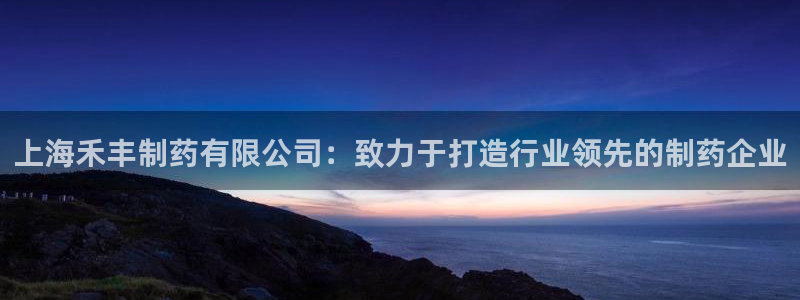 九游会老哥俱乐部：上海禾丰制药有限公司：致力于打造行业领先的制药企业