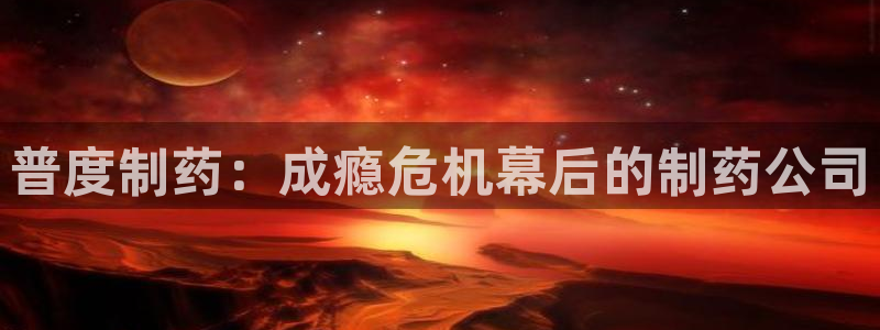 九游老哥俱乐部官网登录网址：普度制药：成瘾危机幕后的制药公司
