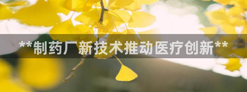 老哥俱乐部是干什么的啊：**制药厂新技术推动医疗创新**