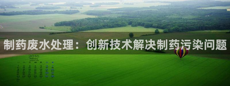 九游会老哥俱乐部：制药废水处理：创新技术解决制药污染问题