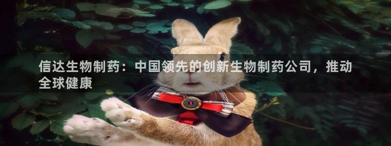 九游会老哥俱乐部必备的交流社区论坛：信达生物制药：中国领先的创新生物制药公司，推动
全球健康