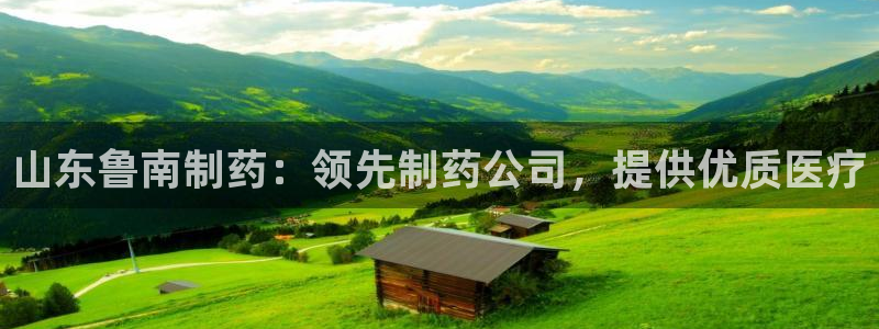 九游会老哥俱乐部社区论坛：山东鲁南制药：领先制药公司，提供优质医疗