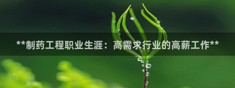 九游老哥俱乐部官网登录：**制药工程职业生涯：高需求行业的高薪工作**