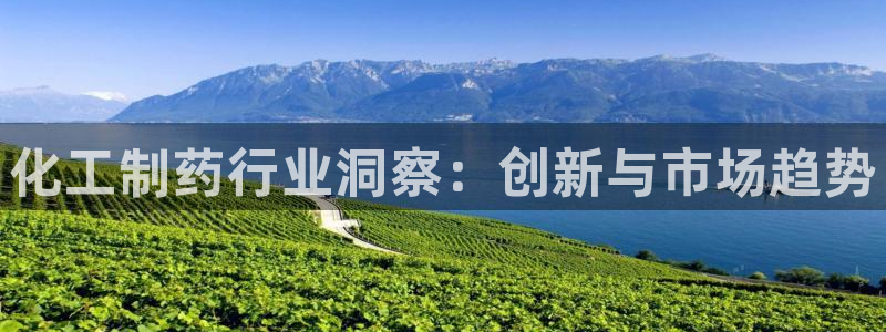 九游会老哥俱乐部官网首页论坛：化工制药行业洞察：创新与市场趋势