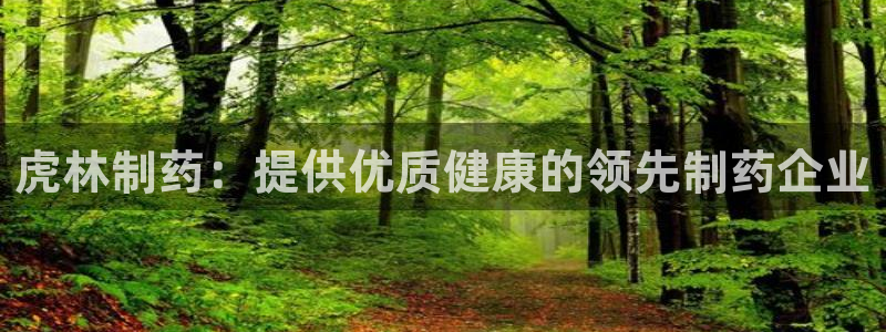 九游会老哥俱乐部社区论坛：虎林制药：提供优质健康的领先制药企业