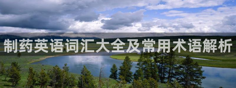 j9九游会老哥俱乐部交流区：制药英语词汇大全及常用术语解析