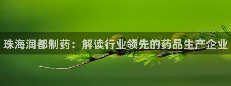 九游老哥俱乐部官网登录：珠海润都制药：解读行业领先的药品生产企业