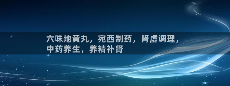 九游老哥俱乐部官网登录不了：六味地黄丸，宛西制药，肾虚调理，
中药养生，养精补肾