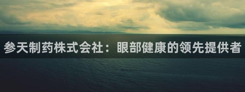 9游会老哥俱乐部：参天制药株式会社：眼部健康的领先提供者