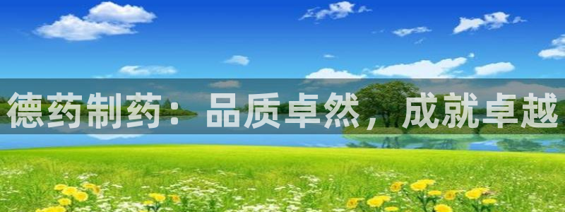 老哥吧九游会下架吗：德药制药：品质卓然，成就卓越