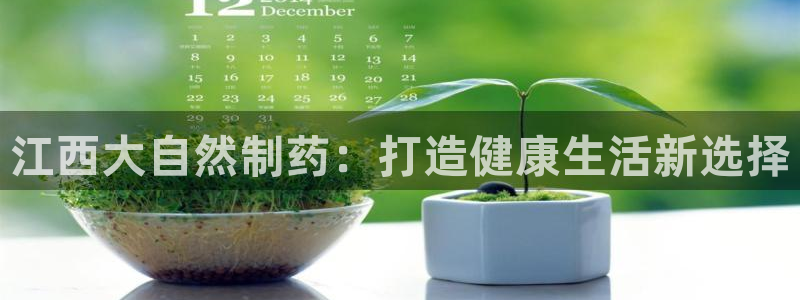 9游会老哥俱乐部：江西大自然制药：打造健康生活新选择