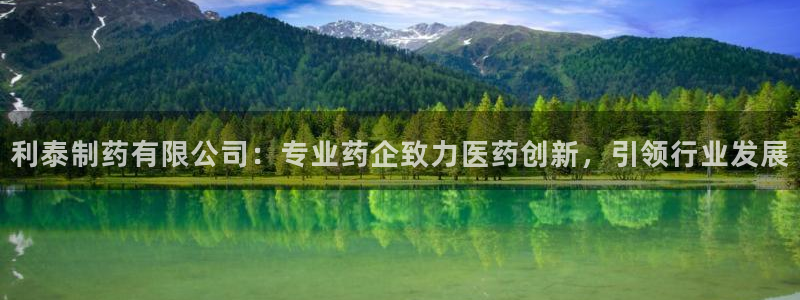 九游会老哥俱乐部官网首页：利泰制药有限公司：专业药企致力医药创新，引领行业发展