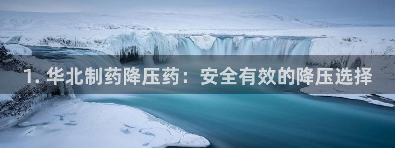 老哥吧九游会：1. 华北制药降压药：安全有效的降压选择